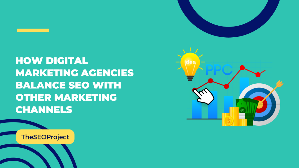 How Digital Marketing Agencies Balance SEO with Other Marketing Channels